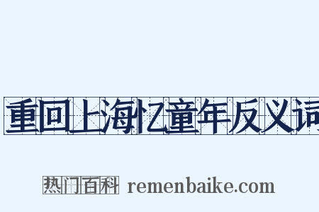 重回上海忆童年反义词是什么意思的图片